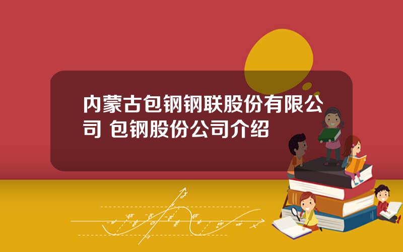 内蒙古包钢钢联股份有限公司 包钢股份公司介绍